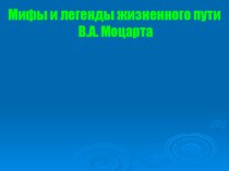 Презентация по музыке на тему Мифы и легенды жизненного пути В.А. Моцарта