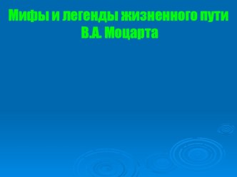 Презентация по музыке на тему Мифы и легенды жизненного пути В.А. Моцарта