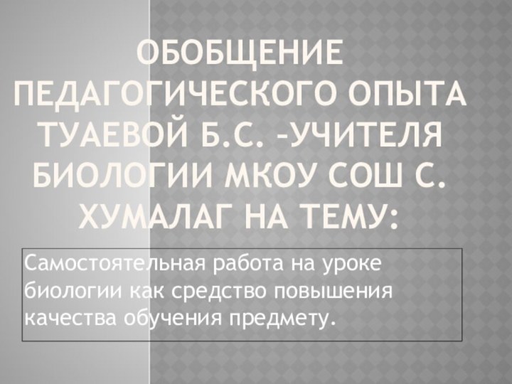 Обобщение педагогического опыта Туаевой Б.С. –учителя биологии МКОУ СОШ с.Хумалаг на тему: