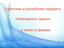 Презентация по физике Советские и российские лауреаты Нобелевской премии в области физики