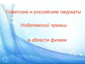 Презентация по физике Советские и российские лауреаты Нобелевской премии в области физики