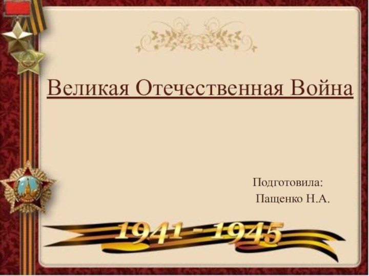 Великая Отечественная ВойнаПодготовила: Пащенко Н.А.