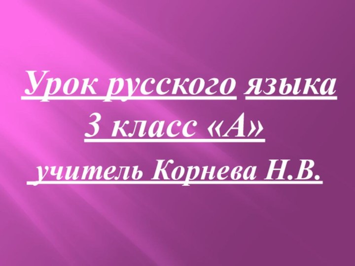 Урок русского языка 3 класс «А» учитель Корнева Н.В.