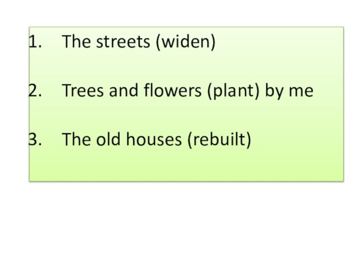 The streets (widen) Trees and flowers (plant) by meThe old houses (rebuilt)