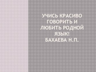 Презентация к внеклассному занятию Учись красиво говорить и любить родной язык!.