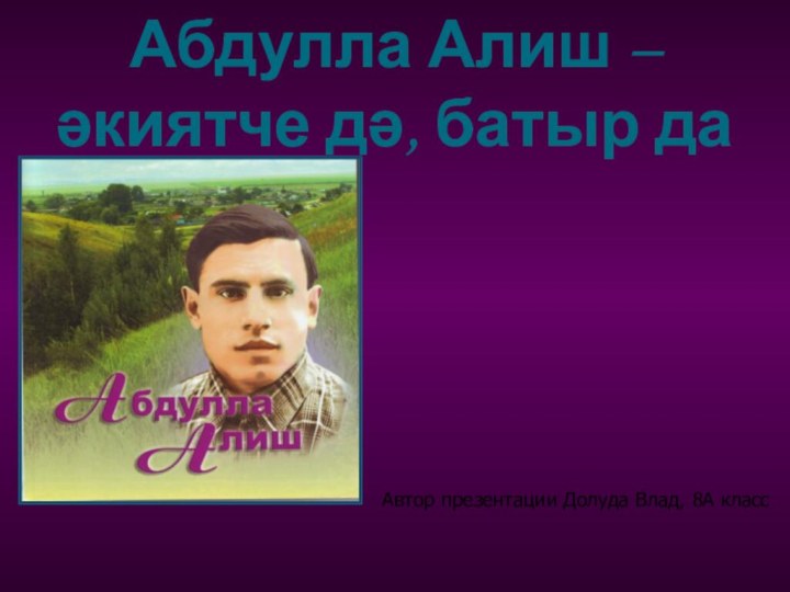 Абдулла Алиш – әкиятче дә, батыр да Автор презентации Долуда Влад, 8А класс