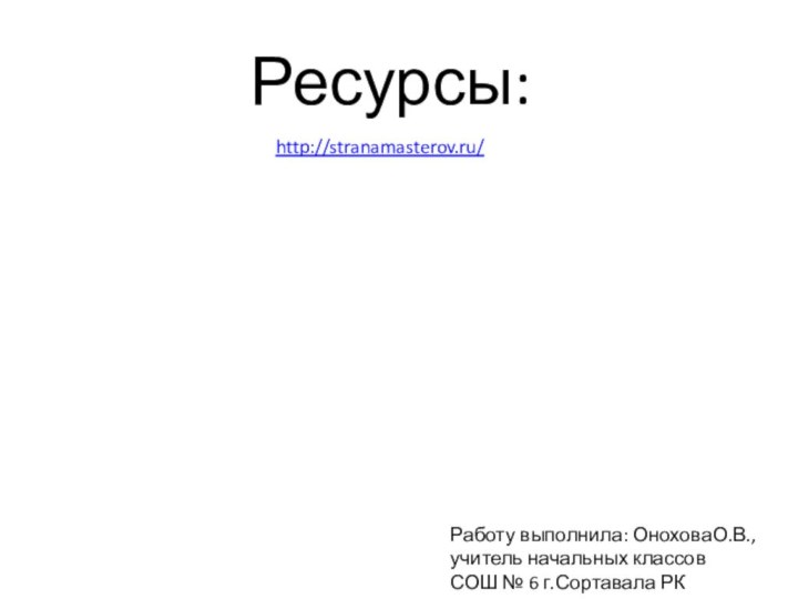 http://stranamasterov.ru/Ресурсы:Работу выполнила: ОноховаО.В., учитель начальных классов СОШ № 6 г.Сортавала РК