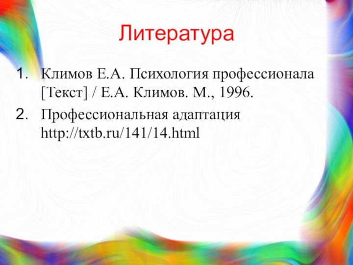 ЛитератураКлимов Е.А. Психология профессионала [Текст] / Е.А. Климов. М., 1996.Профессиональная адаптация http://txtb.ru/141/14.html