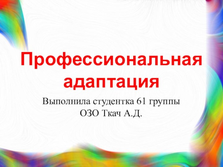 Профессиональная адаптацияВыполнила студентка 61 группы ОЗО Ткач А.Д.