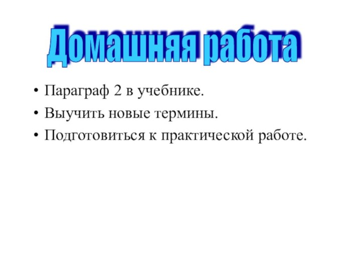 Параграф 2 в учебнике.Выучить новые термины.Подготовиться к практической работе.Домашняя работа