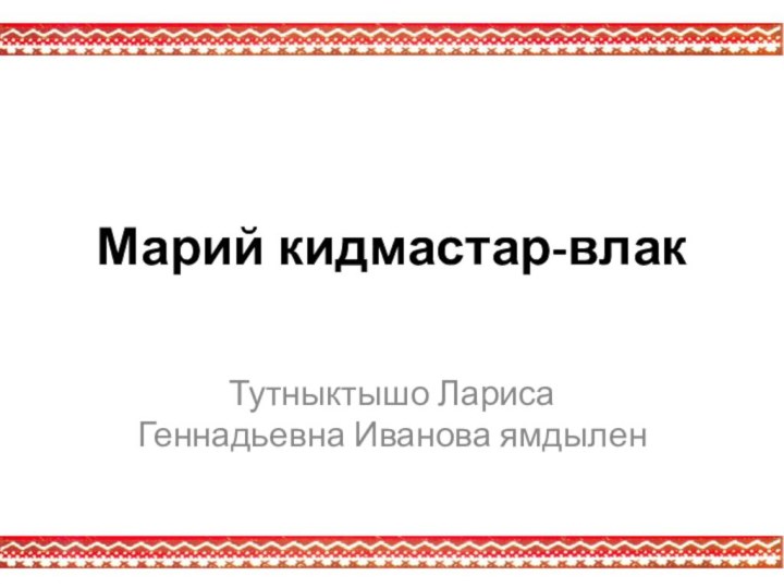 Марий кидмастар-влакТутныктышо Лариса Геннадьевна Иванова ямдылен