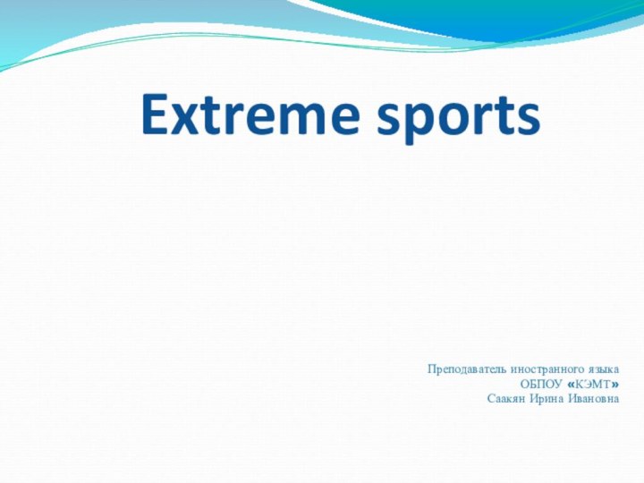 Extreme sportsПреподаватель иностранного языкаОБПОУ «КЭМТ»Саакян Ирина Ивановна