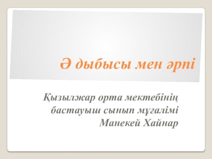 Ә дыбысы мен әрпіҚызылжар орта мектебінің бастауыш сынып мұғалімі Манекей Хайнар