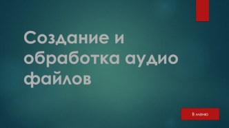 Презентация по информатике на тему Создание и обработка аудио файлов