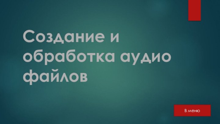 Создание и обработка аудио файловВ меню