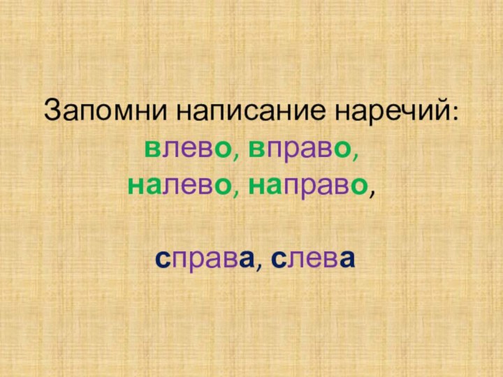 Запомни написание наречий: влево, вправо,  налево, направо,   справа, слева