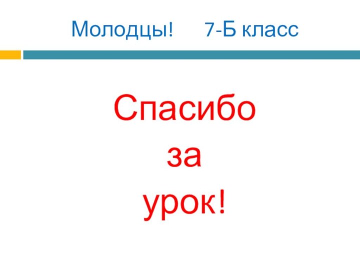 Молодцы!   7-Б класс  Спасибо за урок!