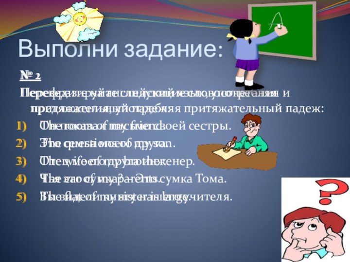 Выполни задание:№ 1Перефразируйте следующие словосочетания и предложения, употребляя притяжательный падеж:The room of