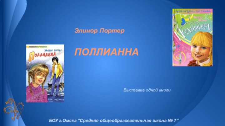 Элинор Портер  ПОЛЛИАННАВыставка одной книгиБОУ г.Омска “Средняя общеобразовательная школа № 7”