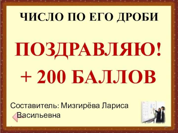 ЧИСЛО ПО ЕГО ДРОБИ*ПОЗДРАВЛЯЮ!+ 200 БАЛЛОВСоставитель: Мизгирёва Лариса Васильевна