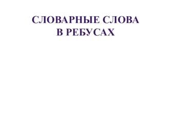 Презентация по русскому языку Словарные слова в ребусах