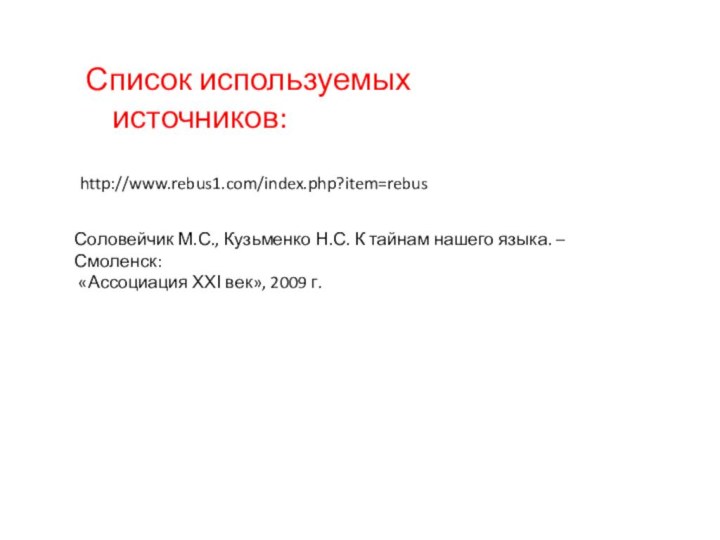 http://www.rebus1.com/index.php?item=rebusСписок используемых источников:Соловейчик М.С., Кузьменко Н.С. К тайнам нашего языка. – Смоленск: