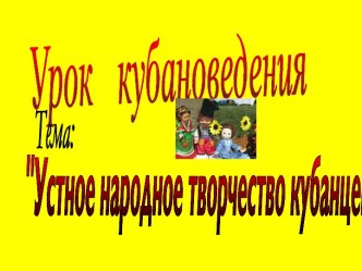 Презентации к урокам кубановедения по теме Устное народное творчество.(4 класс)