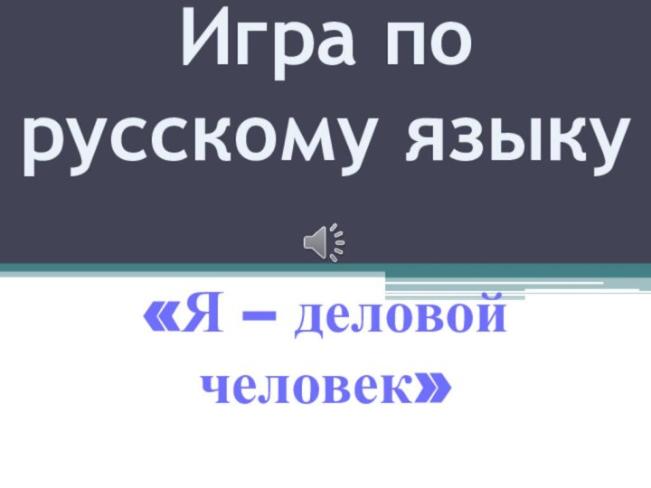 Игра по русскому языку   «Я – деловой человек»