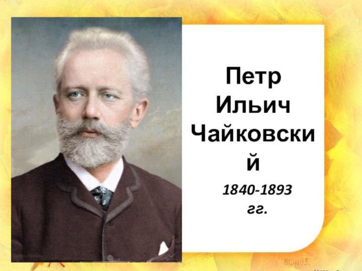 1840-1893 гг.ПетрИльич Чайковский