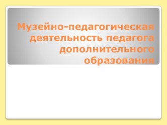 Музейно-педагогическая деятельность педагога дополнительного образования.