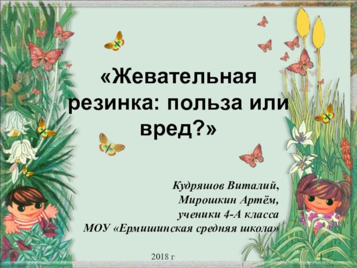 «Жевательная резинка: польза или вред?»Кудряшов Виталий,Мирошкин Артём,ученики 4-А классаМОУ «Ермишинская средняя школа»2018 г