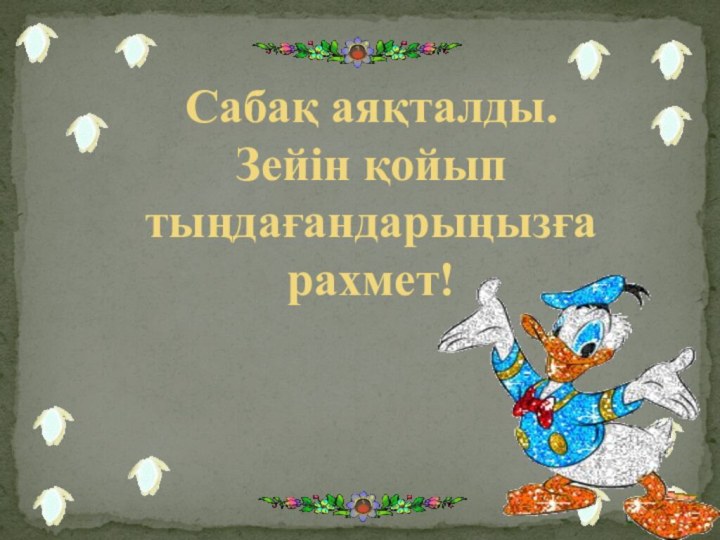 Сабақ аяқталды.Зейін қойып тыңдағандарыңызға рахмет!