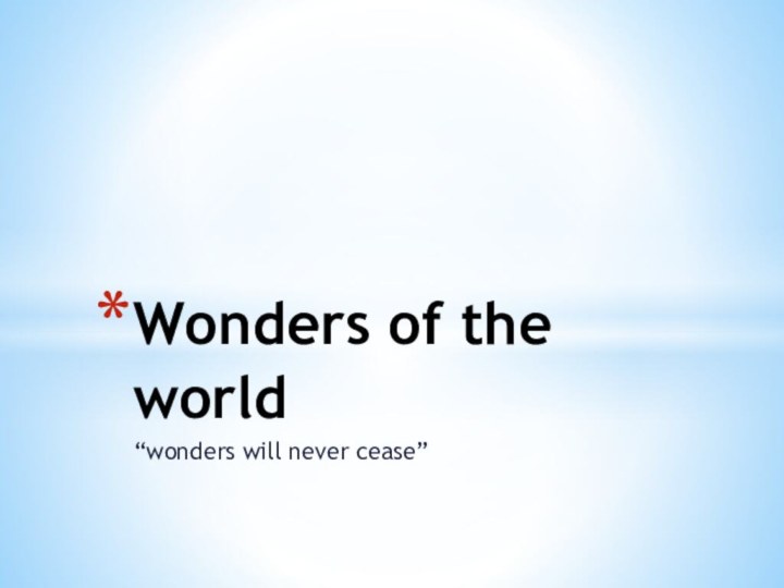 “wonders will never cease”Wonders of the world