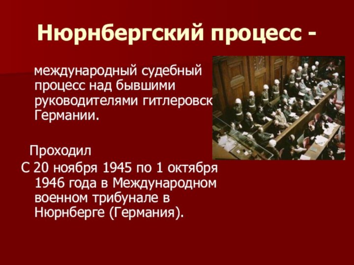 Нюрнбергский процесс -  международный судебный процесс над бывшими руководителями гитлеровской Германии.