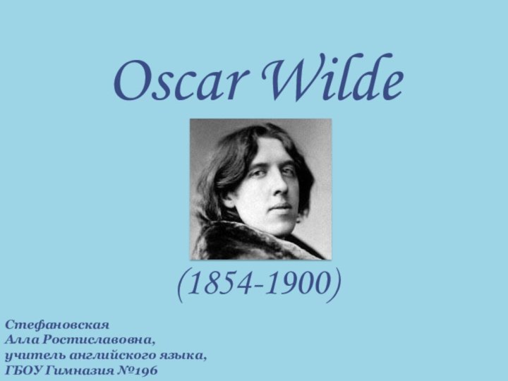 Oscar Wilde(1854-1900)Стефановская Алла Ростиславовна,учитель английского языка,ГБОУ Гимназия №196