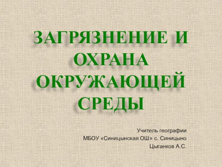 ЗАГРЯЗНЕНИЕ И ОХРАНА ОКРУЖАЮЩЕЙ СРЕДЫУчитель географии МБОУ «Синицынская ОШ» с. Синицыно Цыганков А.С.