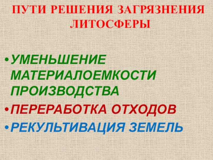 ПУТИ РЕШЕНИЯ ЗАГРЯЗНЕНИЯ ЛИТОСФЕРЫУМЕНЬШЕНИЕ МАТЕРИАЛОЕМКОСТИ ПРОИЗВОДСТВАПЕРЕРАБОТКА ОТХОДОВРЕКУЛЬТИВАЦИЯ ЗЕМЕЛЬ