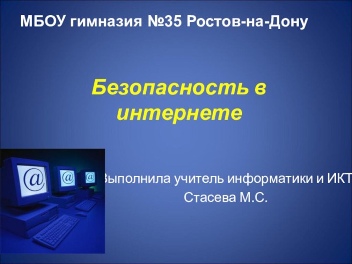 Безопасность в интернетеВыполнила учитель информатики и ИКТ Стасева М.С.МБОУ гимназия №35 Ростов-на-Дону