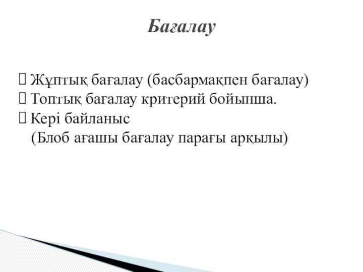 БағалауЖұптық бағалау (басбармақпен бағалау)Топтық бағалау критерий бойынша.Кері байланыс  (Блоб ағашы бағалау парағы арқылы)