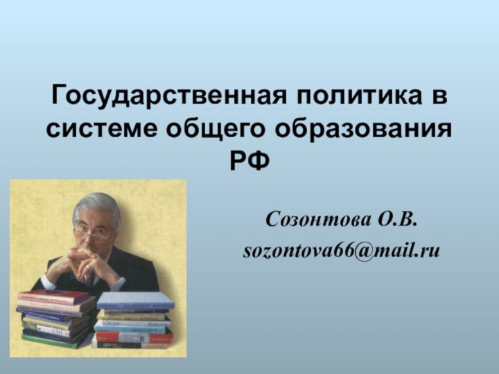 Государственная политика в системе общего образования РФСозонтова О.В.sozontova66@mail.ru