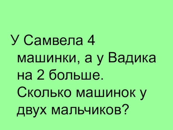 У Самвела 4 машинки, а у Вадика на 2 больше. Сколько машинок у двух мальчиков?