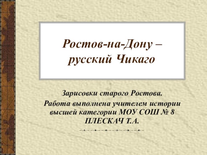 Ростов-на-Дону – русский ЧикагоЗарисовки старого Ростова.Работа выполнена учителем истории высшей категории МОУ