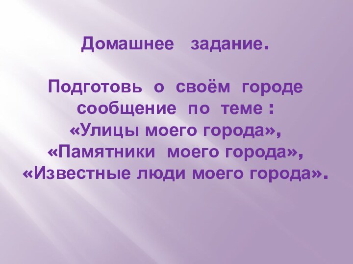 Домашнее  задание.  Подготовь о своём городе сообщение по теме :