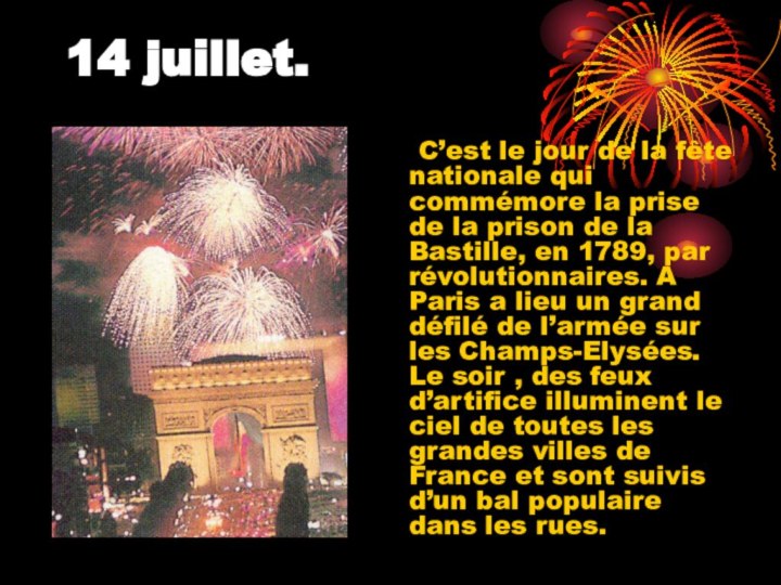 14 juillet. 	C’est le jour de la fête nationale qui commémore la