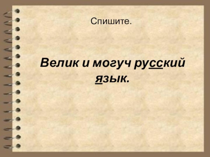 Велик и могуч русский язык.Спишите.