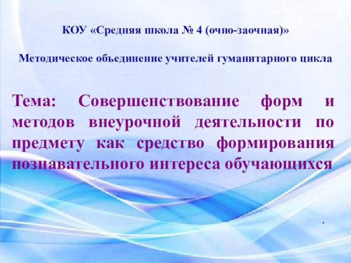 КОУ «Средняя школа № 4 (очно-заочная)»Методическое объединение учителей гуманитарного циклаТема: Совершенствование форм