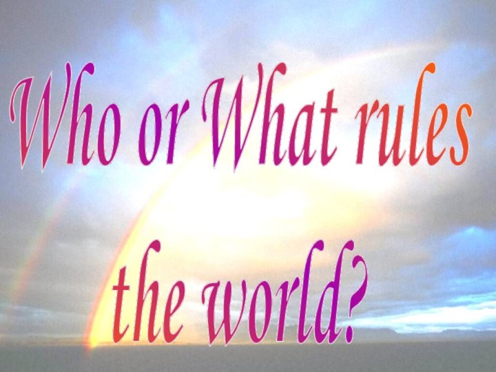 Who or What rules the world?