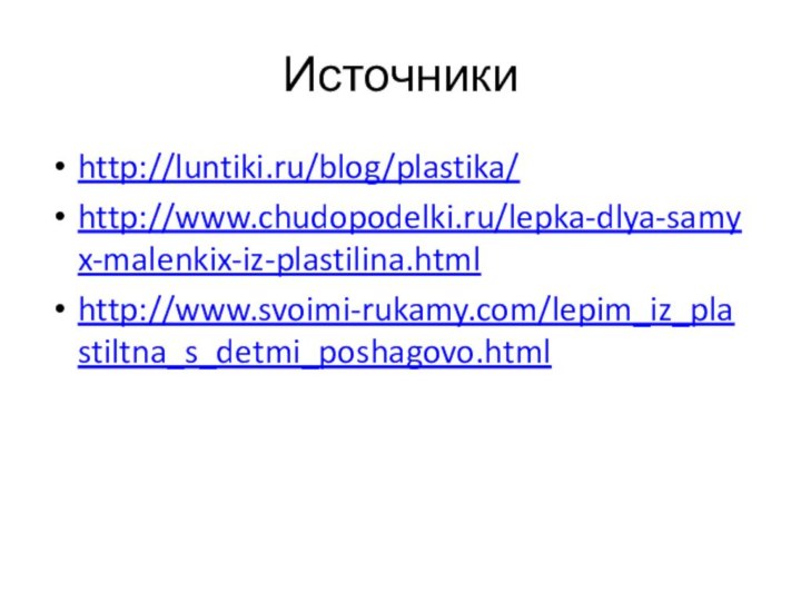 Источники http://luntiki.ru/blog/plastika/http://www.chudopodelki.ru/lepka-dlya-samyx-malenkix-iz-plastilina.htmlhttp://www.svoimi-rukamy.com/lepim_iz_plastiltna_s_detmi_poshagovo.html