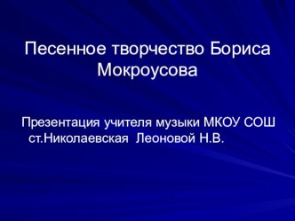 Презентация по музыке на тему Песенное творчество Бориса Мокроусова