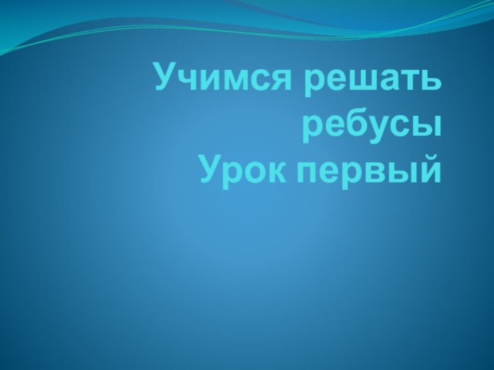 Учимся решать ребусы Урок первый